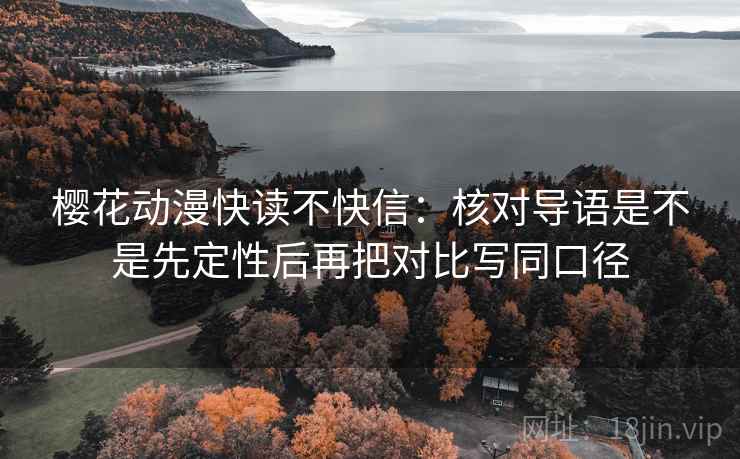 樱花动漫快读不快信：核对导语是不是先定性后再把对比写同口径