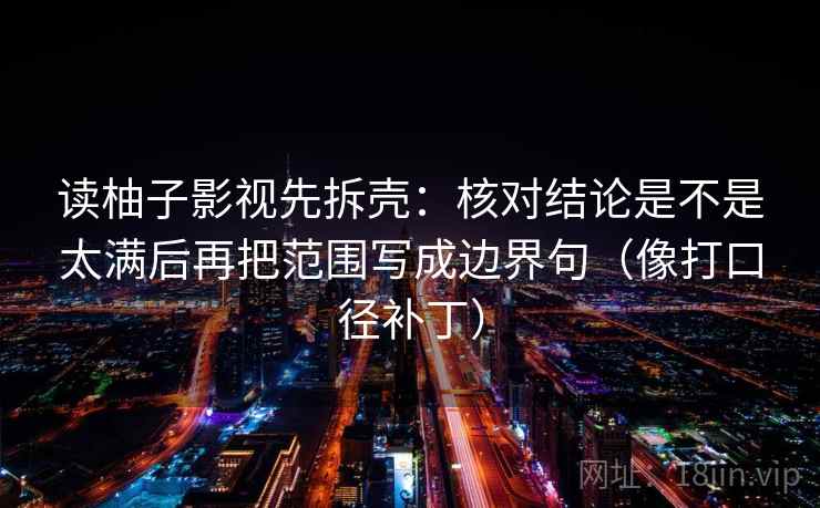 读柚子影视先拆壳：核对结论是不是太满后再把范围写成边界句（像打口径补丁）