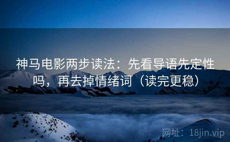 神马电影两步读法：先看导语先定性吗，再去掉情绪词（读完更稳）