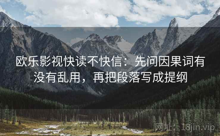 欧乐影视快读不快信：先问因果词有没有乱用，再把段落写成提纲