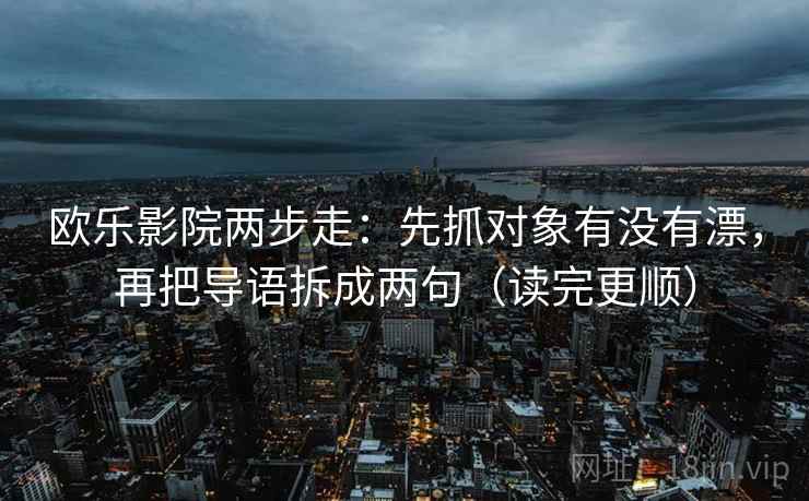 欧乐影院两步走：先抓对象有没有漂，再把导语拆成两句（读完更顺）