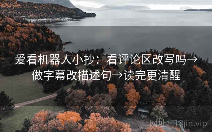 爱看机器人小抄：看评论区改写吗→做字幕改描述句→读完更清醒