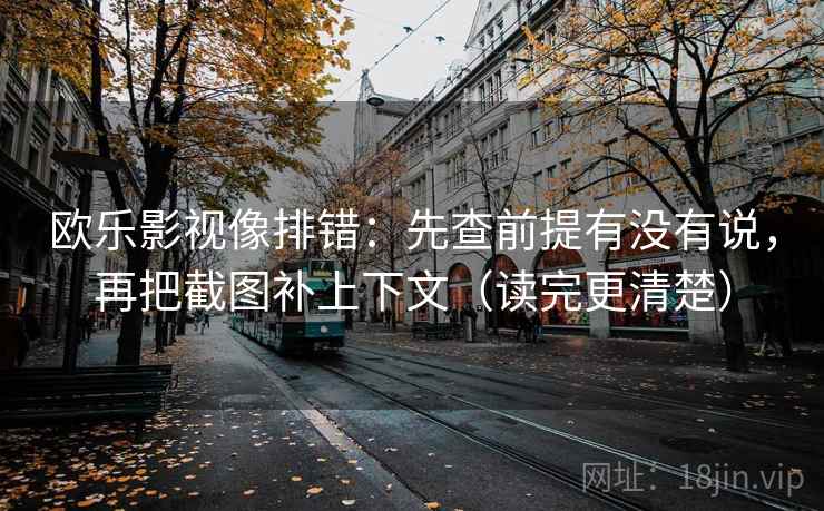欧乐影视像排错：先查前提有没有说，再把截图补上下文（读完更清楚）