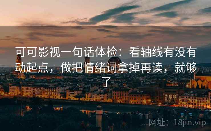 可可影视一句话体检：看轴线有没有动起点，做把情绪词拿掉再读，就够了