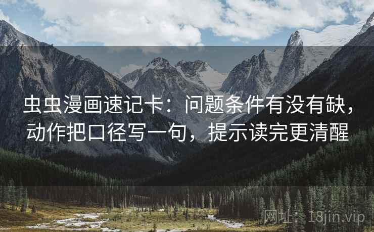 虫虫漫画速记卡：问题条件有没有缺，动作把口径写一句，提示读完更清醒