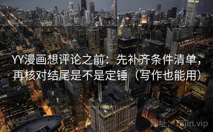 YY漫画想评论之前：先补齐条件清单，再核对结尾是不是定锤（写作也能用）
