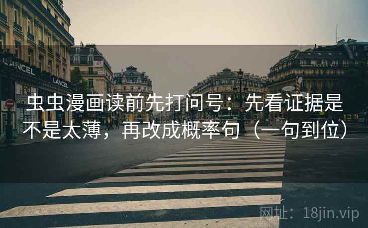 虫虫漫画读前先打问号：先看证据是不是太薄，再改成概率句（一句到位）