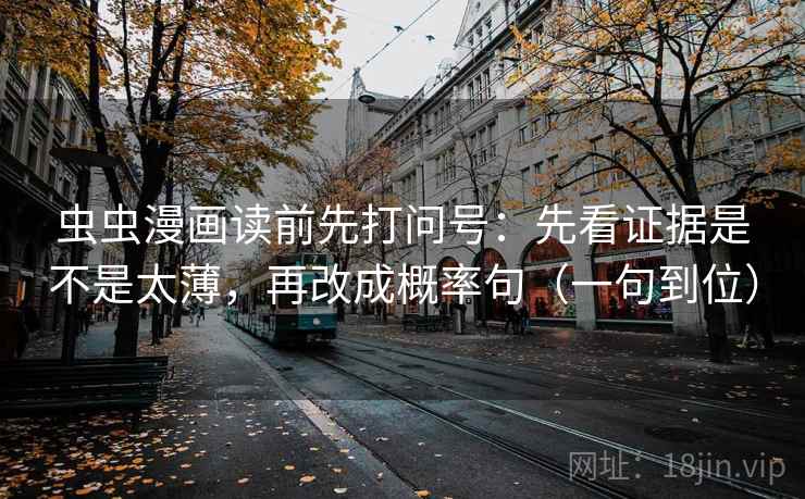 虫虫漫画读前先打问号：先看证据是不是太薄，再改成概率句（一句到位）