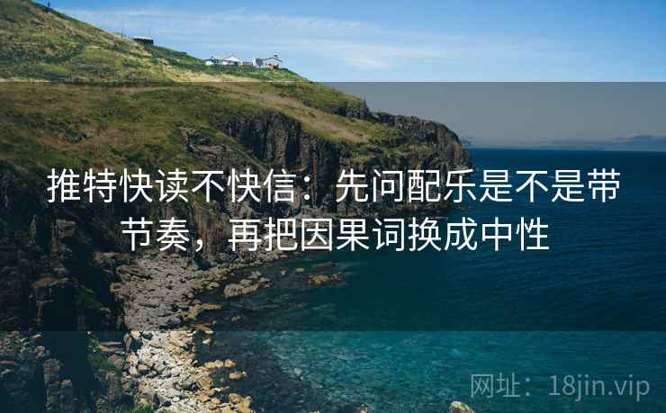 推特快读不快信：先问配乐是不是带节奏，再把因果词换成中性