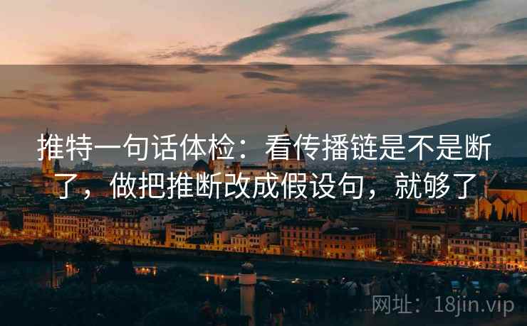 推特一句话体检：看传播链是不是断了，做把推断改成假设句，就够了