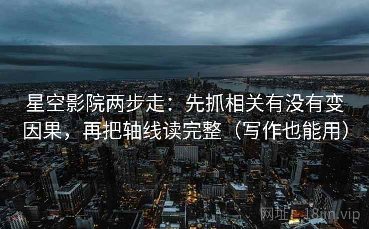 星空影院两步走：先抓相关有没有变因果，再把轴线读完整（写作也能用）