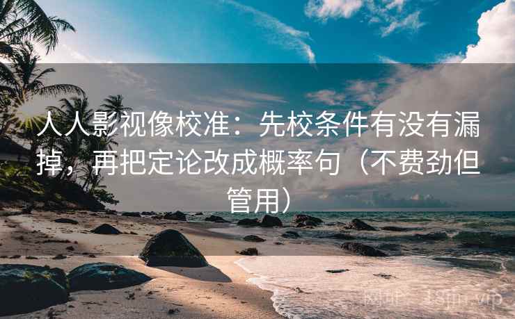 人人影视像校准：先校条件有没有漏掉，再把定论改成概率句（不费劲但管用）