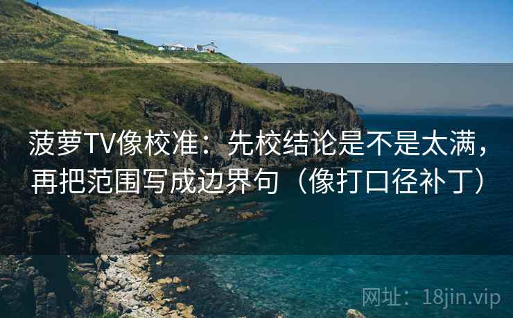 菠萝TV像校准：先校结论是不是太满，再把范围写成边界句（像打口径补丁）