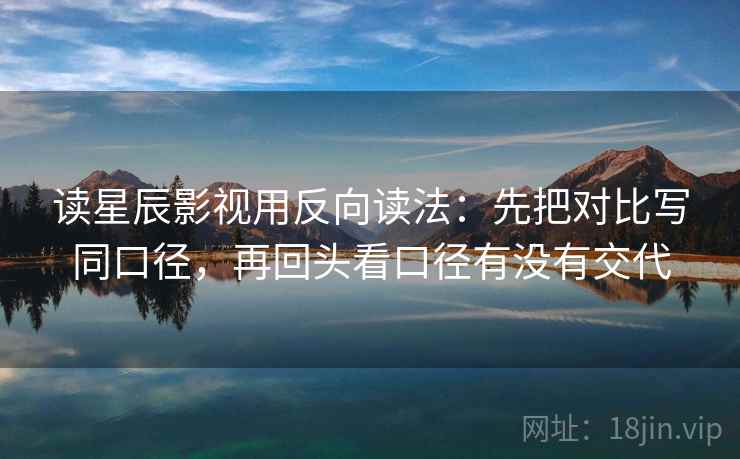 读星辰影视用反向读法：先把对比写同口径，再回头看口径有没有交代