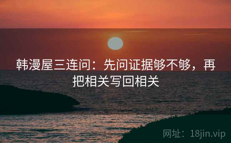 韩漫屋三连问：先问证据够不够，再把相关写回相关
