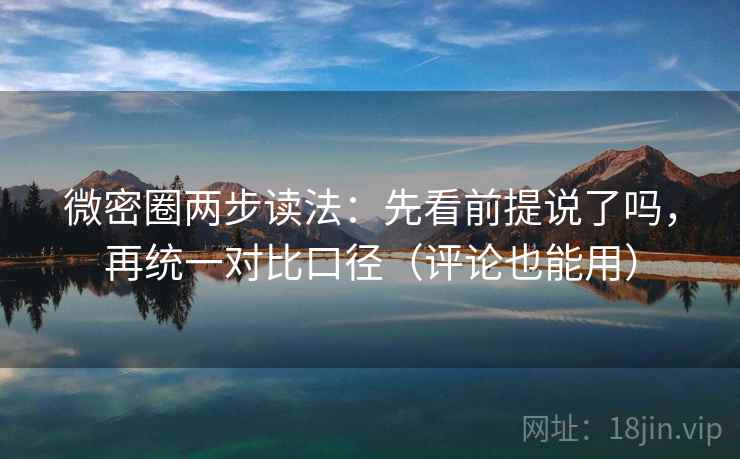 微密圈两步读法：先看前提说了吗，再统一对比口径（评论也能用）