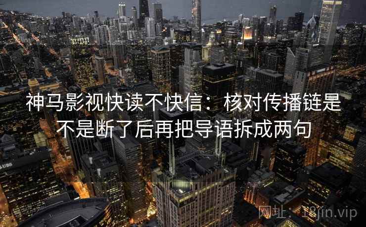 神马影视快读不快信：核对传播链是不是断了后再把导语拆成两句