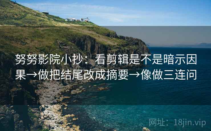 努努影院小抄：看剪辑是不是暗示因果→做把结尾改成摘要→像做三连问