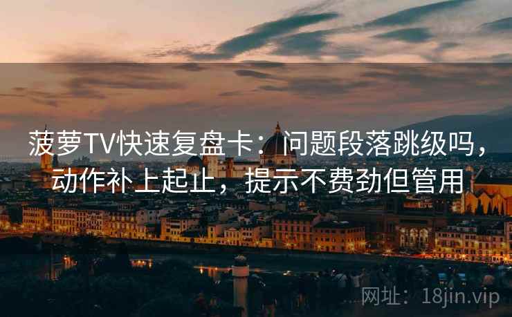 菠萝TV快速复盘卡：问题段落跳级吗，动作补上起止，提示不费劲但管用