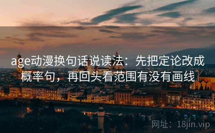 age动漫换句话说读法：先把定论改成概率句，再回头看范围有没有画线