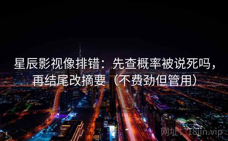 星辰影视像排错：先查概率被说死吗，再结尾改摘要（不费劲但管用）