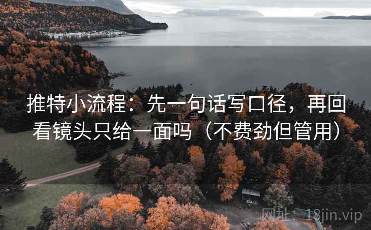 推特小流程：先一句话写口径，再回看镜头只给一面吗（不费劲但管用）