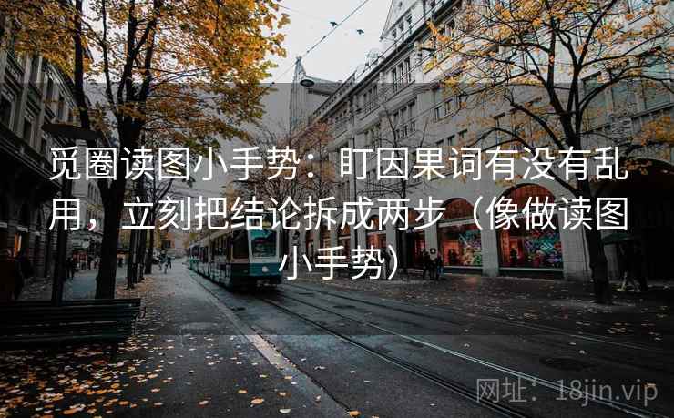 觅圈读图小手势：盯因果词有没有乱用，立刻把结论拆成两步（像做读图小手势）