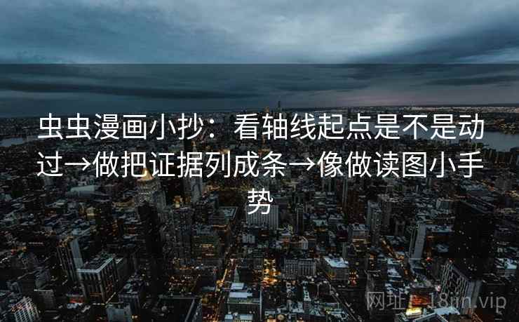 虫虫漫画小抄：看轴线起点是不是动过→做把证据列成条→像做读图小手势