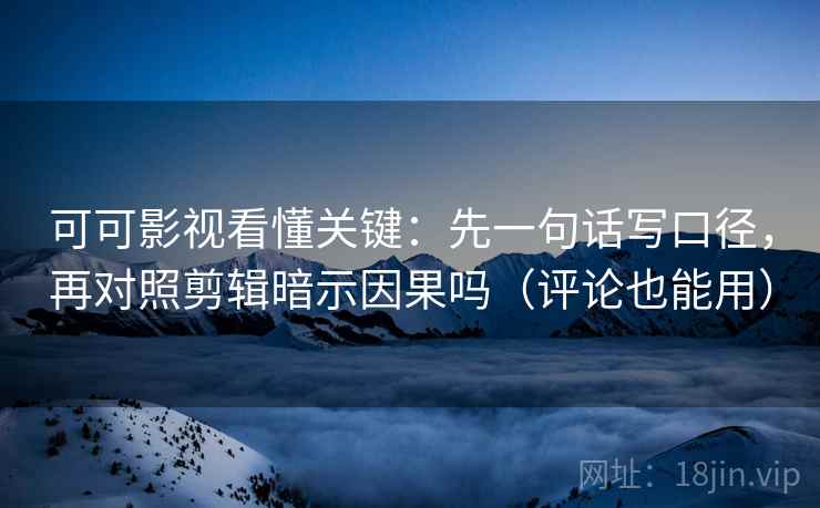 可可影视看懂关键:先一句话写口径,再对照剪辑暗示因果吗(评论也能用) 可可影视看懂关键:先一句话写口径,再对照剪辑暗示因果吗(评论也能用)