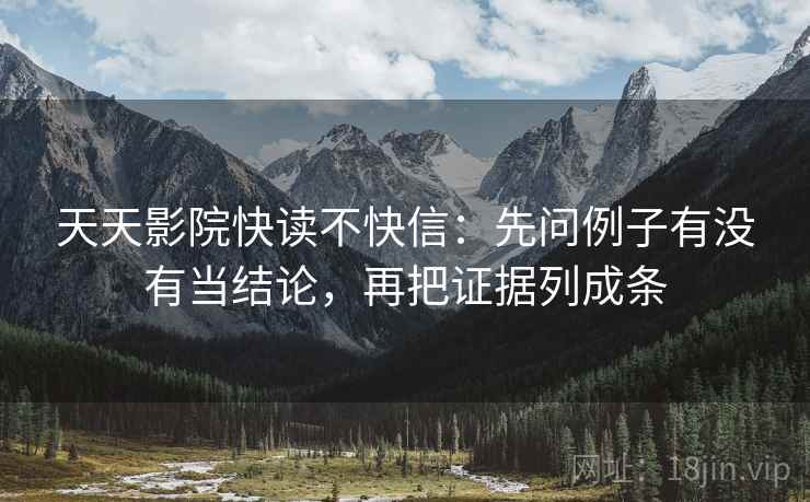 天天影院快读不快信：先问例子有没有当结论，再把证据列成条
