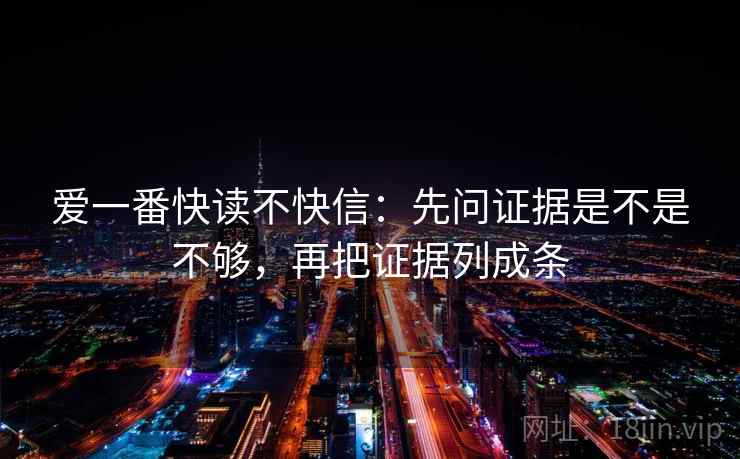 爱一番快读不快信:先问证据是不是不够,再把证据列成条 爱一番快读不快信:先问证据是不是不够,再把证据列成条