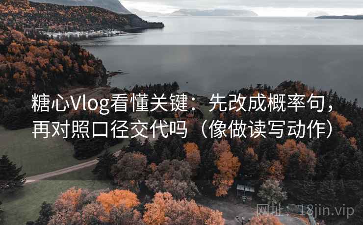 糖心Vlog看懂关键：先改成概率句，再对照口径交代吗（像做读写动作）