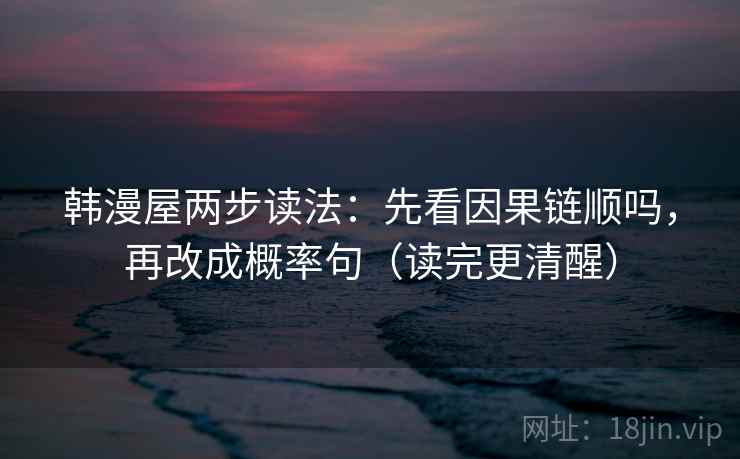 韩漫屋两步读法：先看因果链顺吗，再改成概率句（读完更清醒）