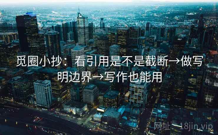 觅圈小抄：看引用是不是截断→做写明边界→写作也能用