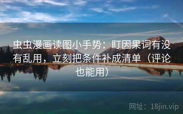 虫虫漫画读图小手势：盯因果词有没有乱用，立刻把条件补成清单（评论也能用）