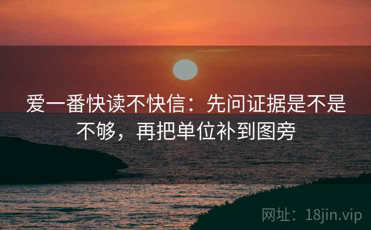 爱一番快读不快信：先问证据是不是不够，再把单位补到图旁