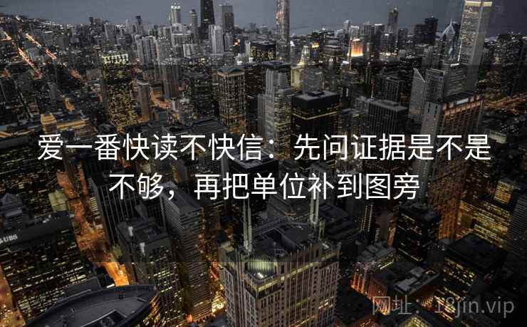爱一番快读不快信：先问证据是不是不够，再把单位补到图旁