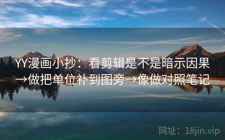 YY漫画小抄：看剪辑是不是暗示因果→做把单位补到图旁→像做对照笔记