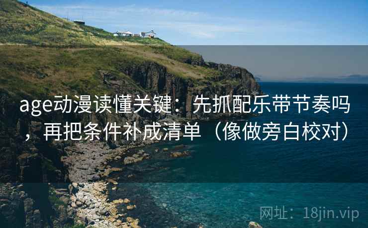 age动漫读懂关键：先抓配乐带节奏吗，再把条件补成清单（像做旁白校对）