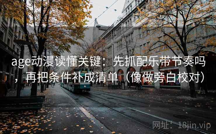 age动漫读懂关键:先抓配乐带节奏吗,再把条件补成清单(像做旁白校对) age动漫读懂关键:先抓配乐带节奏吗,再把条件补成清单(像做旁白校对)